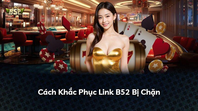Cách Khắc Phục Link B52 Bị Chặn