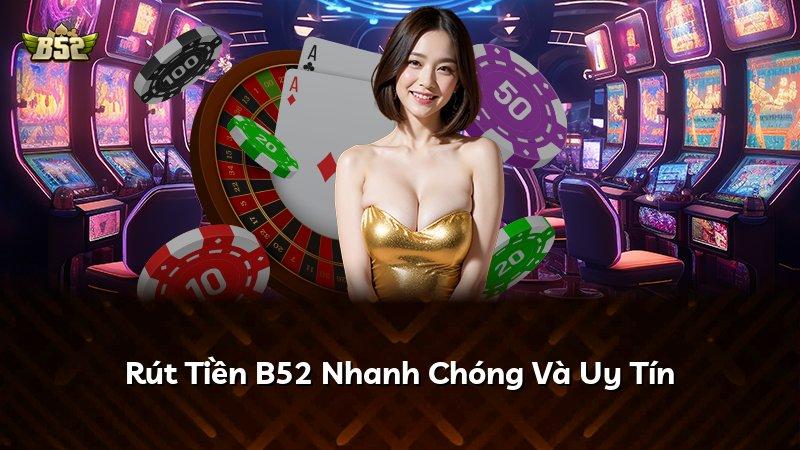 Rút Tiền B52 Nhanh Chóng Và Uy Tín
