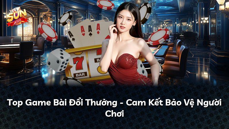 Top Game Bài Đổi Thưởng - Cam Kết Bảo Vệ Người Chơi
